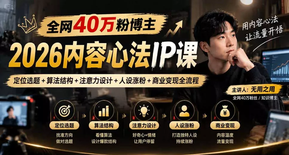 【无水印】全网40W粉博主的2026内容心法IP课,定位选题+算法结构+注意力设计+人设涨粉+商业变现全流程 【无水印】全网40W粉博主的2026内容心法IP课,定位选题+算法结构+注意力设计+人设涨粉+商业变现全流程