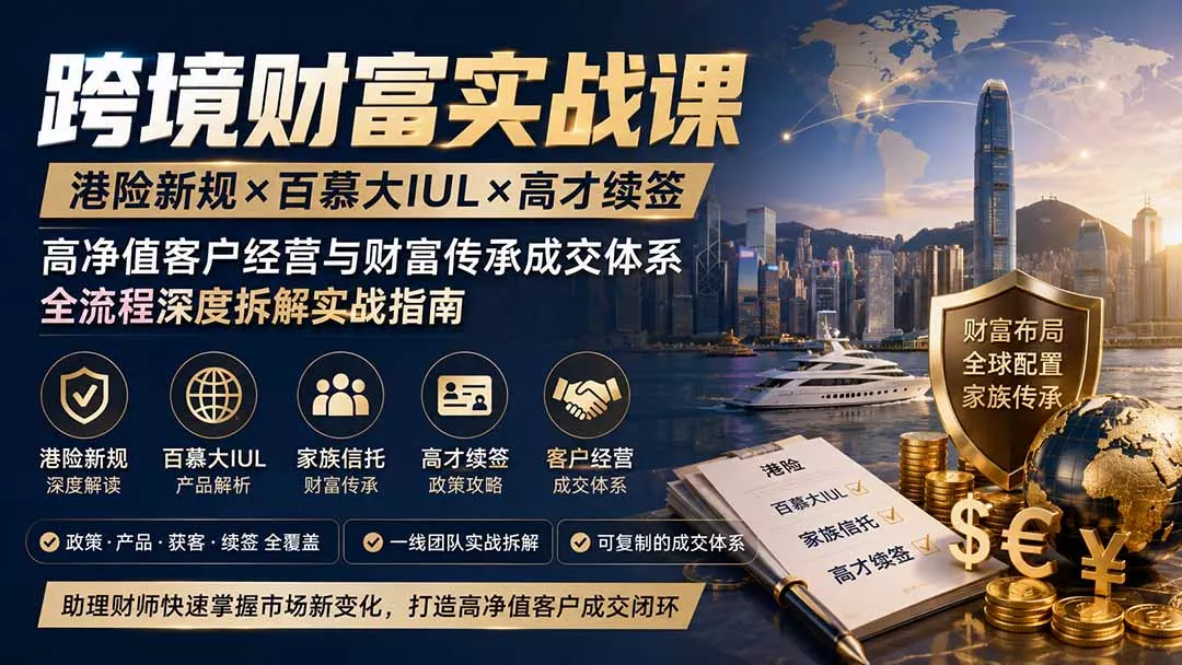跨境财富实战课｜港险新规×百慕大IUL×高才续签｜高净值客户经营与财富传承成交体系全流程深度拆解实战指南-2爱1学习资源网-伴学无忧