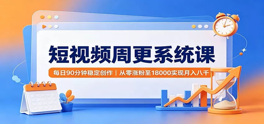短视频周更系统课：每日90分钟稳定创作，从零涨粉至18000实现月入八千-2爱1学习资源网-伴学无忧