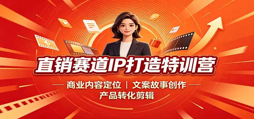 直销赛道IP打造特训营：商业内容定位，文案故事创作，产品转化剪辑-2爱1学习资源网-伴学无忧