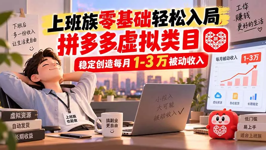 上班族零基础轻松入局，拼多多虚拟类目，稳定创造每月 1-3 万被动收入-2爱1学习资源网-伴学无忧