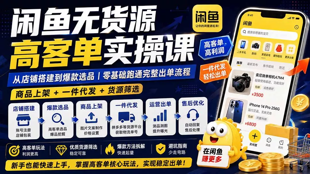 闲鱼无货源高客单实操课：从店铺搭建到爆款选品｜商品上架+一件代发+货源筛选，零基础跑通完整出单流程-2爱1学习资源网-伴学无忧