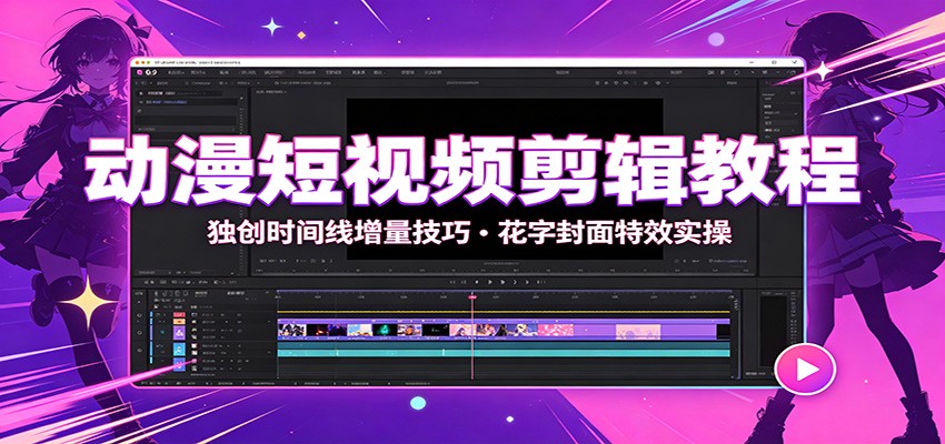 动漫短视频剪辑教程：独创时间线增量技巧，花字封面特效实操-2爱1学习资源网-伴学无忧