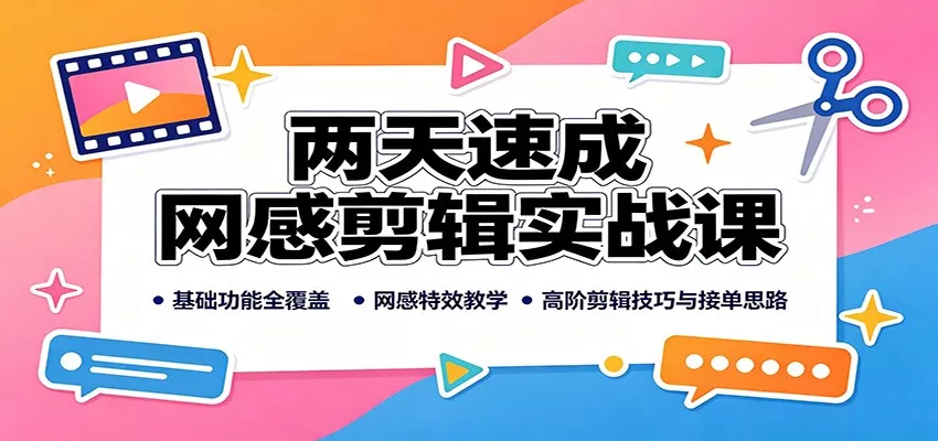 两天速成网感剪辑实战课:基础功能全覆盖,网感特效教学,高阶剪辑技巧与接单思路-2爱1学习资源网-伴学无忧
