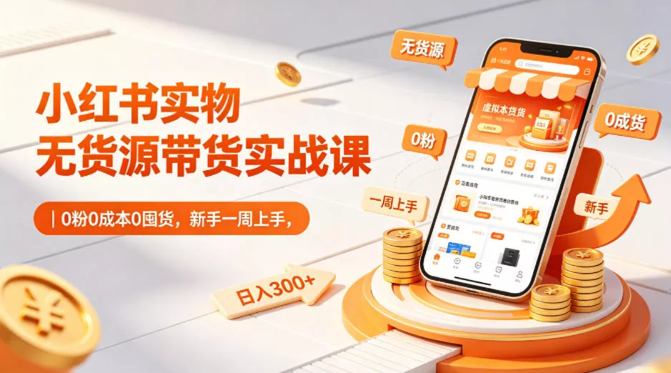 小红书实物无货源带货实战课｜0粉0成本0囤货，新手一周上手，日入300+(更新0812)-2爱1学习资源网-伴学无忧