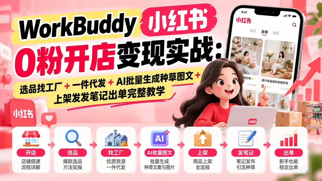 WorkBuddy小红书0粉开店变现实战：选品找工厂+一件代发+AI批量生成种草图文+上架发发笔记出单完整教学-2爱1学习资源网-伴学无忧