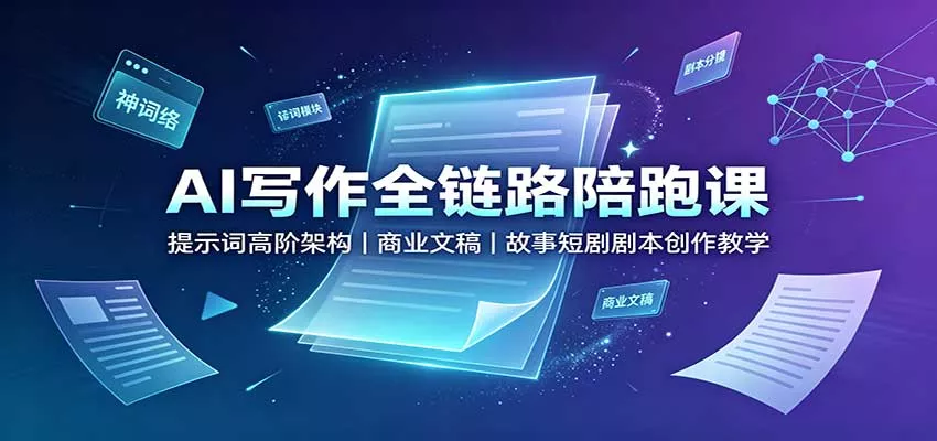 AI写作全链路陪跑课：提示词高阶架构，商业文稿，故事短剧剧本创作教学-2爱1学习资源网-伴学无忧