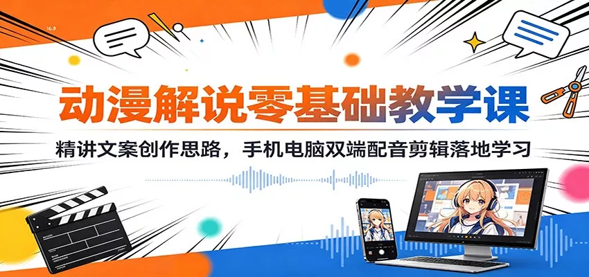 动漫解说零基础教学课：精讲文案创作思路，手机电脑双端配音剪辑落地学习-2爱1学习资源网-伴学无忧