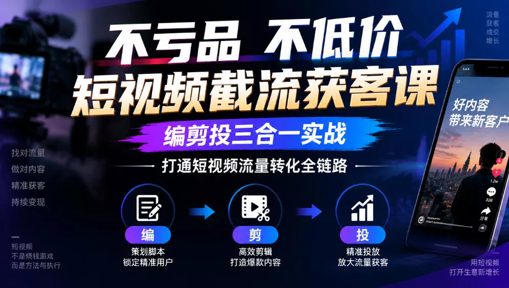 不亏品不低价短视频截流获客课，编剪投三合一实战，打通短视频流量转化全链路-2爱1学习资源网-伴学无忧