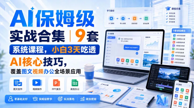 AI保姆级实战合集｜9套系统课程，小白3天吃透AI核心技巧，覆盖图文视频办公全场景应用-2爱1学习资源网-伴学无忧