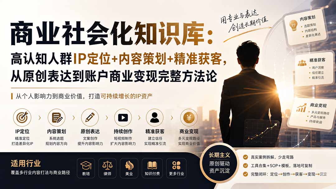商业社会化知识库：高认知人群IP定位+内容策划+精准获客，从原创表达到账户商业变现完整方法论-2爱1学习资源网-伴学无忧