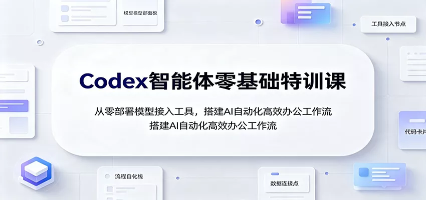 Codex智能体零基础特训课：从零部署模型接入工具，搭建AI自动化高效办公工作流-2爱1学习资源网-伴学无忧