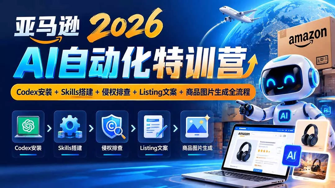 亚马逊2026AI自动化-10月特训营：Codex安装+Skills搭建+侵权排查+Listing文案+商品图片生成全流程-2爱1学习资源网-伴学无忧
