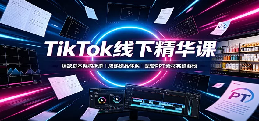 TikTok线下精华课：爆款脚本架构拆解，成熟选品体系，配套PPT素材完整落地-2爱1学习资源网-伴学无忧