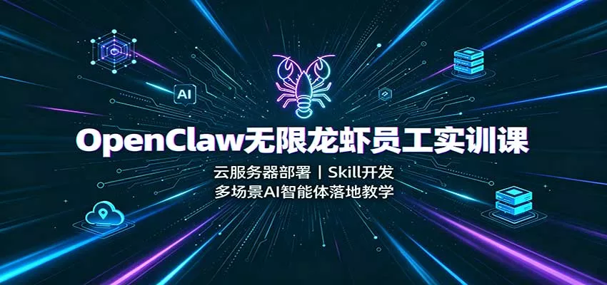 OpenClaw无限龙虾员工实训课：云服务器部署，Skill开发，多场景AI智能体落地教学-2爱1学习资源网-伴学无忧