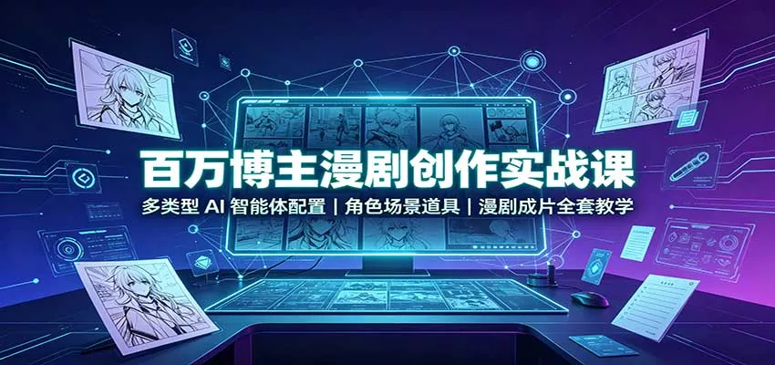 百万博主漫剧创作实战课：多类型AI智能体配置，角色场景道具，漫剧成片全套教学-2爱1学习资源网-伴学无忧