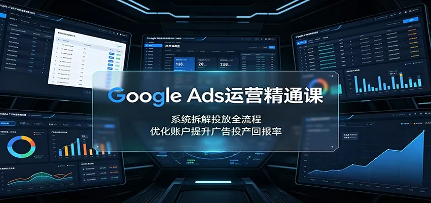 Google Ads运营精通课：系统拆解投放全流程，优化账户提升广告投产回报率-2爱1学习资源网-伴学无忧