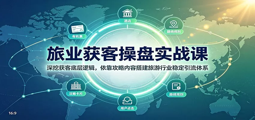 旅业获客操盘实战课：深挖获客底层逻辑，依靠攻略内容搭建旅游行业稳定引流体系-2爱1学习资源网-伴学无忧