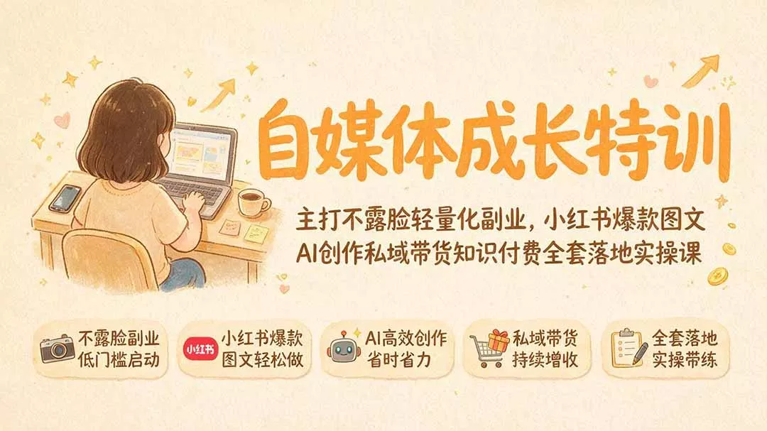 自媒体成长特训｜主打不露脸轻量化副业，小红书爆款图文AI创作私域带货知识付费全套落地实操课-2爱1学习资源网-伴学无忧