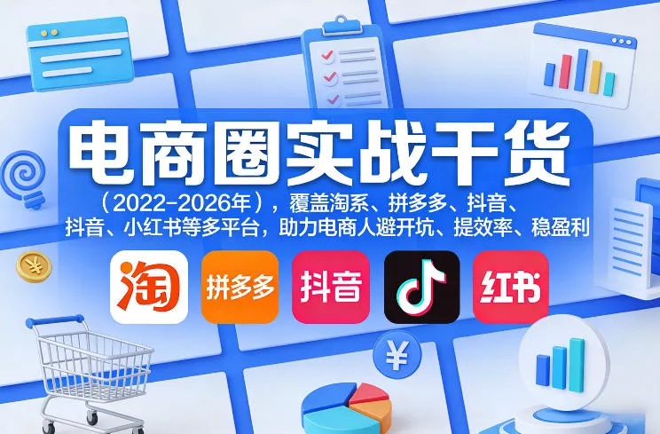 电商圈实战干货(2023-2026年)，覆盖淘系、拼多多、抖音、小红书等多平台，助力电商人避开坑、提效率、稳盈利(更新08月31日)-2爱1学习资源网-伴学无忧
