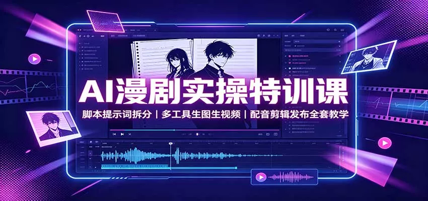AI漫剧实操特训课：脚本提示词拆分，多工具生图生视频，配音剪辑发布全套教学-2爱1学习资源网-伴学无忧