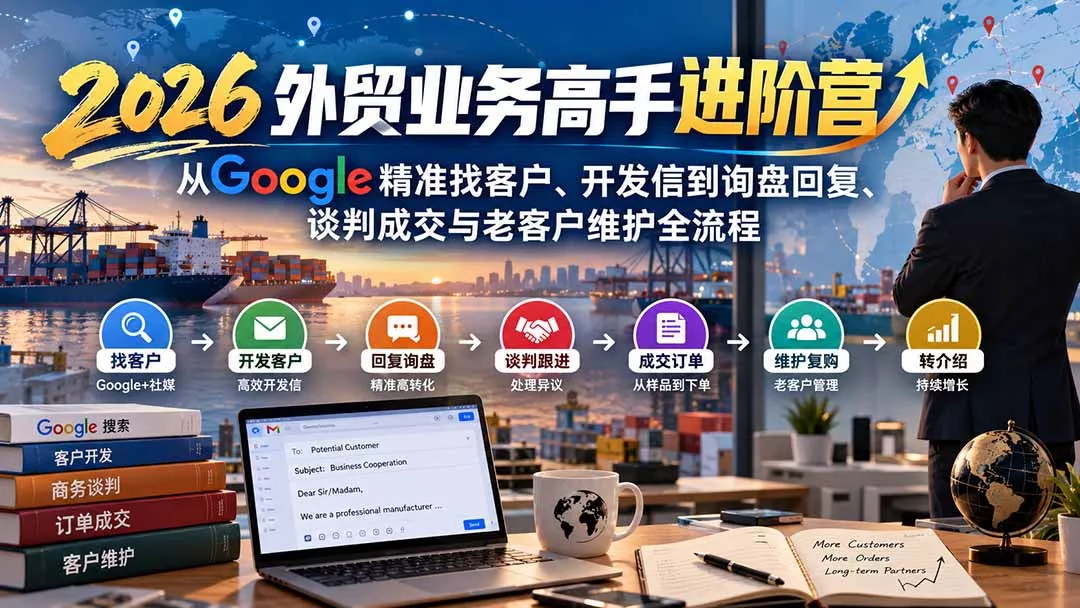 2026外贸业务高手进阶营：从Google精准找客户、开发信到询盘回复、谈判成交与老客户维护全流程-2爱1学习资源网-伴学无忧
