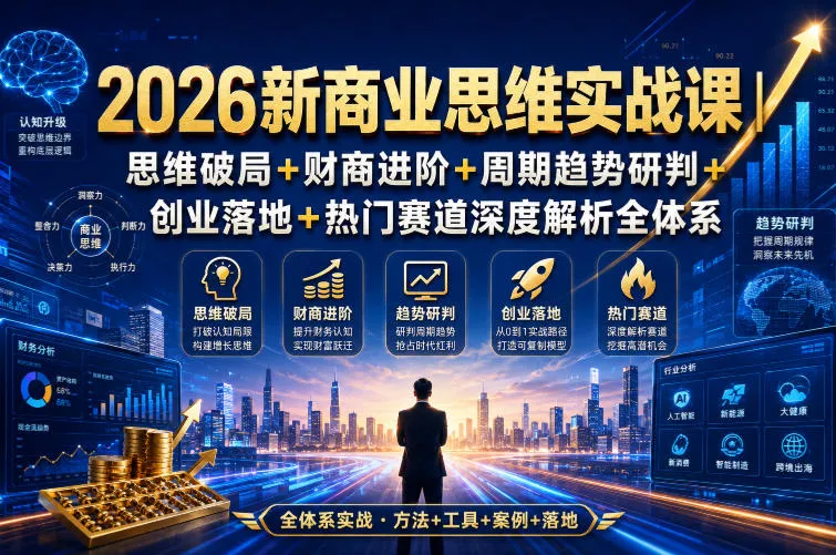 2026新商业思维实战课｜思维破局+财商进阶+周期趋势研判+创业落地+热门赛道深度解析全体系-2爱1学习资源网-伴学无忧