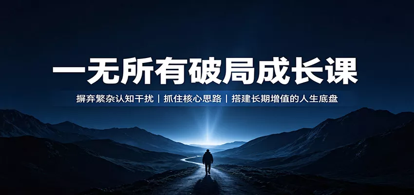 一无所有破局成长课：摒弃繁杂认知干扰，抓住核心思路，搭建长期增值的人生底盘-2爱1学习资源网-伴学无忧