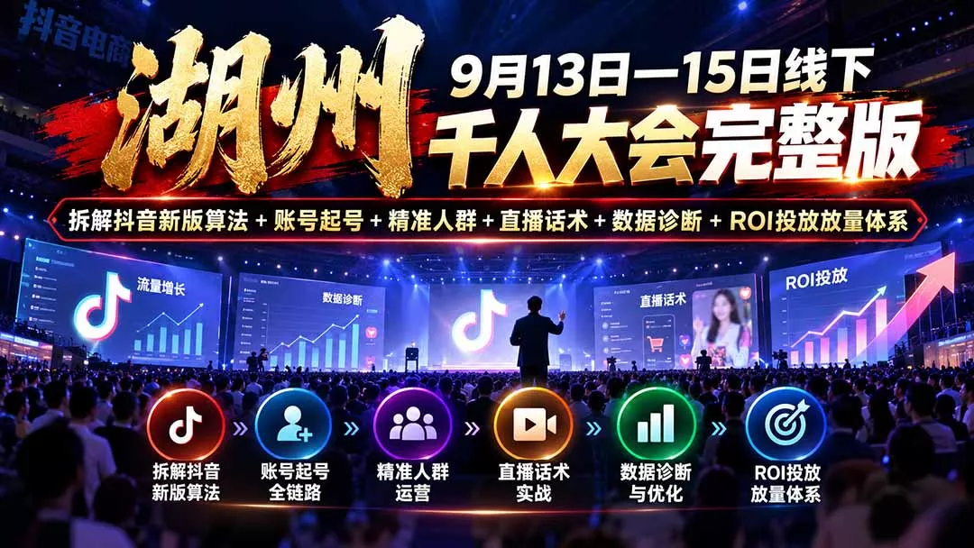 湖州 9月13日—15日线下 千人大会完整版：拆解抖音新版算法+账号起号+精准人群+直播话术+数据诊断+ROI投放放量体系-2爱1学习资源网-伴学无忧