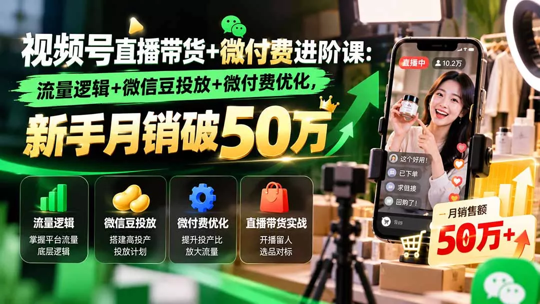 视频号直播带货+微付费进阶课-更新1010:流量逻辑+微信豆投放+微付费优化,新手月销破50万-2爱1学习资源网-伴学无忧