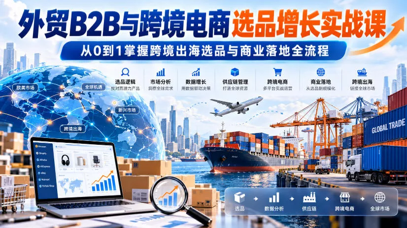 外贸B2B与跨境电商选品增长实战课，从0到1掌握跨境出海选品与商业落地全流程-2爱1学习资源网-伴学无忧
