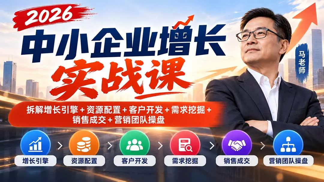 2026中小企业增长实战课｜拆解增长引擎+资源配置+客户开发+需求挖掘+销售成交+营销团队操盘-2爱1学习资源网-伴学无忧