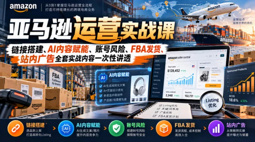 亚马逊运营实战课，链接搭建、AI内容赋能、账号风险、FBA发货、站内广告全套实战内容一次性讲透-2爱1学习资源网-伴学无忧