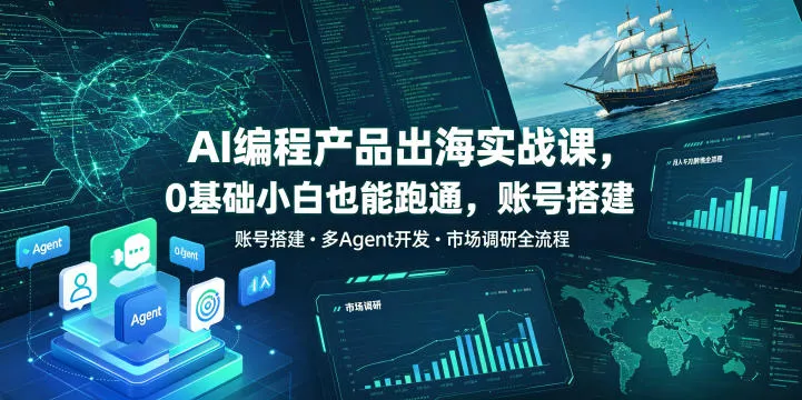 AI编程产品出海实战课，0基础小白也能跑通，账号搭建・多Agent开发・市场调研全流程，月入千刀跨境变现教程(更新0822)-2爱1学习资源网-伴学无忧