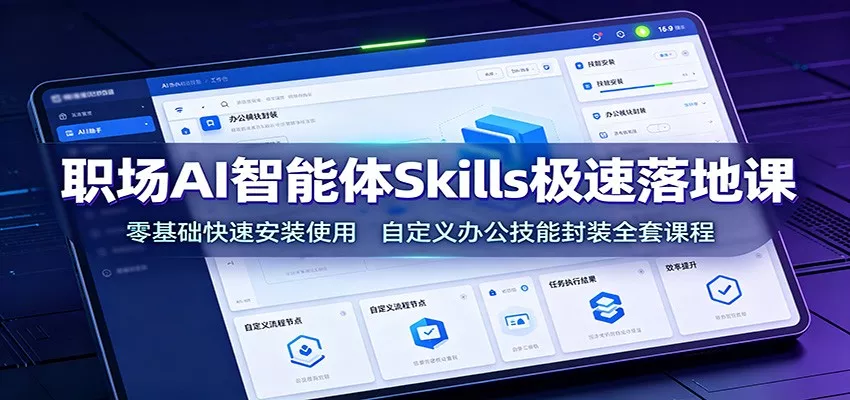 职场AI智能体Skills极速落地课：零基础快速安装使用，自定义办公技能封装全套课程-2爱1学习资源网-伴学无忧