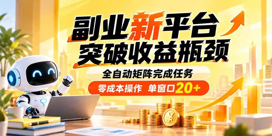 副业新平台，突破收益瓶颈 全自动矩阵完成任务 零成本操作，单窗口20+-2爱1学习资源网-伴学无忧