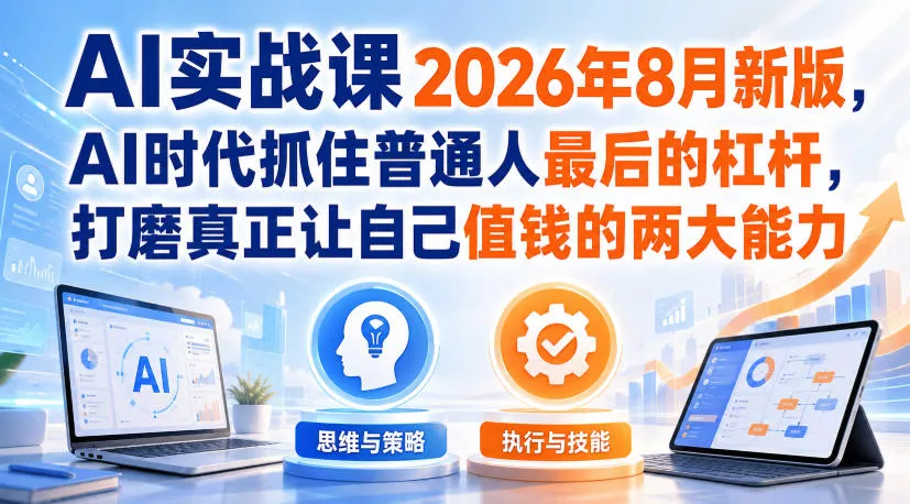 AI实战课2026年8月新版,AI时代抓住普通人最后的杠杆,打磨真正让自己值钱的两大能力-2爱1学习资源网-伴学无忧