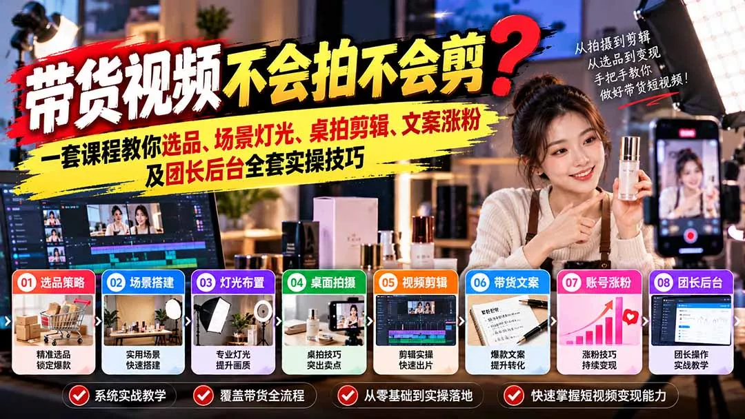 带货视频不会拍不会剪?一套课程教你选品、场景灯光、桌拍剪辑、文案涨粉及团长后台全套实操技巧 复制标题 带货视频不会拍不会剪?一套课程教你选品、场景灯光、桌拍剪辑、文案涨粉及团长后台全套实操技巧 复制标题