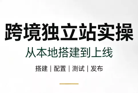 跨境独立站实操:从本地搭建到上线 跨境独立站实操:从本地搭建到上线